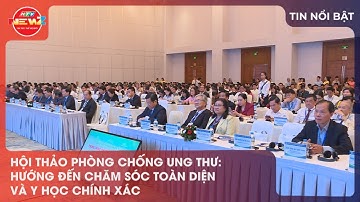 HỘI THẢO PHÒNG CHỐNG UNG THƯ: HƯỚNG ĐẾN CHĂM SÓC TOÀN DIỆN VÀ Y HỌC CHÍNH XÁC