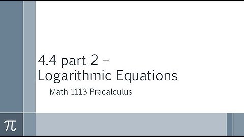 4.4 part 2 – Logarithmic Equations (Math 1113)