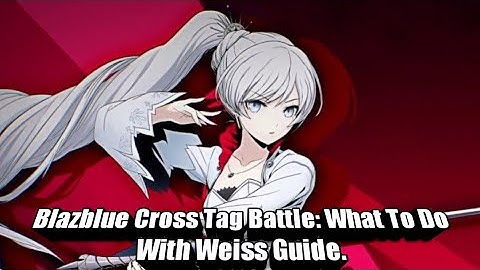 Blazblue Cross Tag Battle What To Do With Weiss Guide