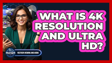 What Is 4K Resolution And Ultra HD? - NextGen Viewing and Audio