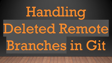 Handling Deleted Remote Branches in Git