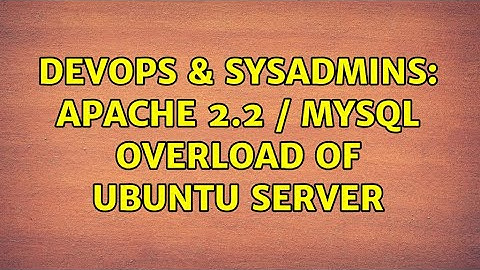 DevOps & SysAdmins: Apache 2.2 / MySQL Overload of Ubuntu Server