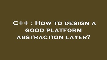 C++ : How to design a good platform abstraction layer?