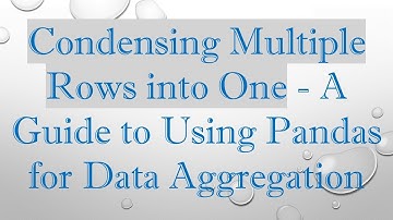 Condensing Multiple Rows into One - A Guide to Using Pandas for Data Aggregation