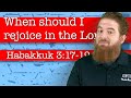 When should I rejoice in the Lord? - Habakkuk 3:17-19