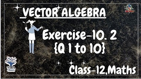 🎯Exercise - 10.2 {Q1 to Q10} || Vector Algebra || Class -12 || Maths || NCERT Solutions ||