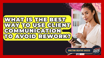 What Is The Best Way To Use Client Communication To Avoid Rework? - Directing Creative Success