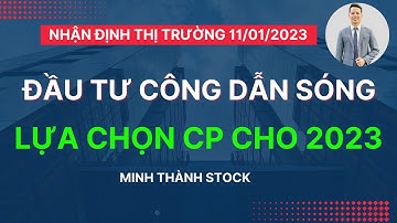 NHẬN ĐỊNH THỊ TRƯỜNG 11/01/2023: Đầu tư công là tâm điểm thị trường 2023!