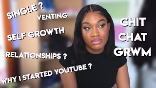 CHIT-CHAT GRWM || STARTING YOUTUBE, RELATIONSHIPS, BEING SINGLE, VENTING