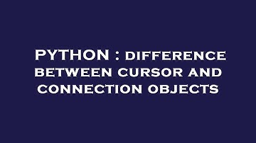 PYTHON : difference between cursor and connection objects
