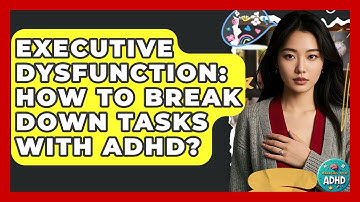 Executive Dysfunction: How To Break Down Tasks With ADHD? - Managing Your ADHD