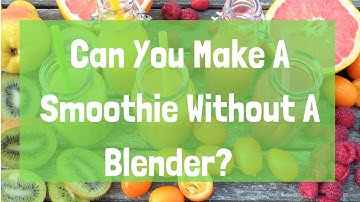 Can You Make A Smoothie Without A Blender
