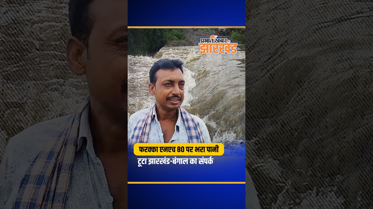 Sahibganj में बरहरवा एवं पश्चिम बंगाल को जोड़ने वाली फरक्का एनएच 80  पर बह रहा है पानी, टूटा संपर्क