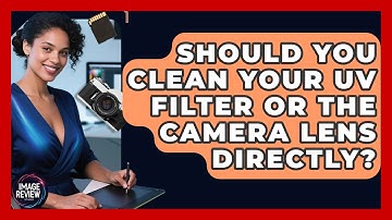 Should You Clean Your UV Filter Or The Camera Lens Directly? - Image Review Studio