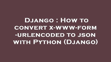 Django : How to convert x-www-form-urlencoded to json with Python (Django)