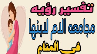 تفسير رؤيه مجامعه الام لابنها في المنام/رؤيه ابني يجامعني في الحلم