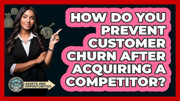 How Do You Prevent Customer Churn After Acquiring A Competitor? - AssetsandOpportunity.org