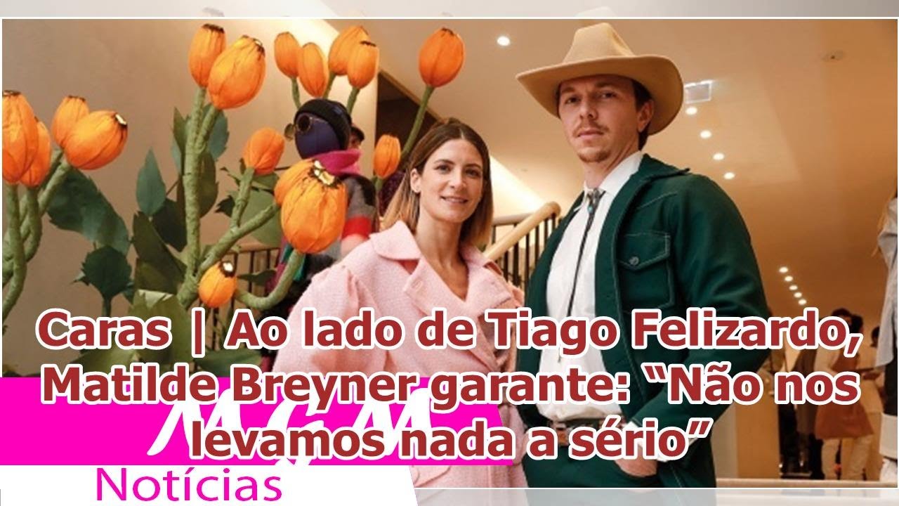 Caras | Ao lado de Tiago Felizardo, Matilde Breyner garante: “Não nos levamos nada a sério”