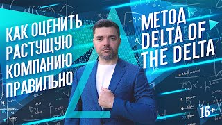 Как оценить растущую компанию правильно? Метод Delta of the Delta