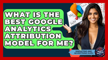 What Is The Best Google Analytics Attribution Model For Me? - Marketing and Advertising Guru