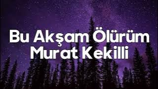 Bu Akşam Ölürüm Sözleri Yazılı (Lyrics) Murat Kekilli