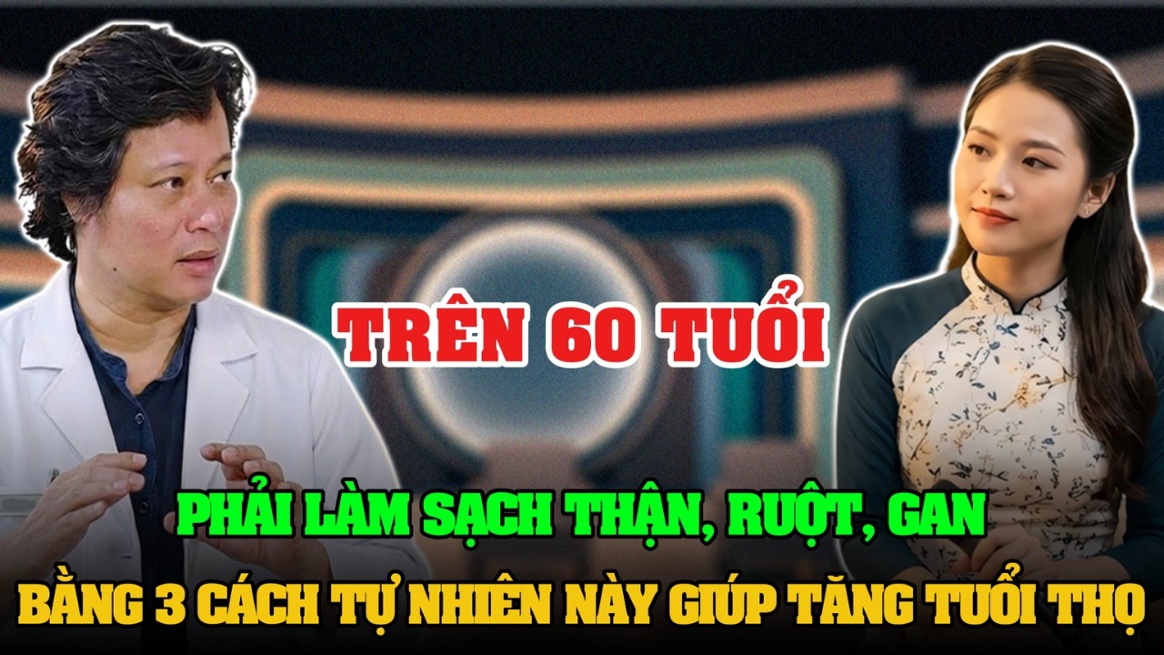 TRÊN 60 TUỔI PHẢI LÀM SẠCH THẬN, RUỘT, GAN BẰNG 3 CÁCH TỰ NHIÊN NÀY, GIÚP TĂNG TUỔI THỌ GIẢM ĐAU ỐM
