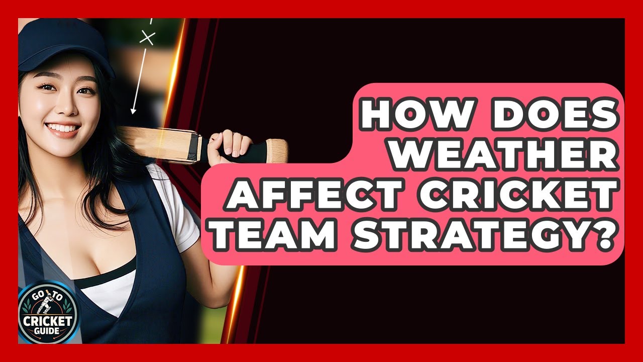 How Does Weather Affect Cricket Team Strategy? - Go-To Cricket Guide