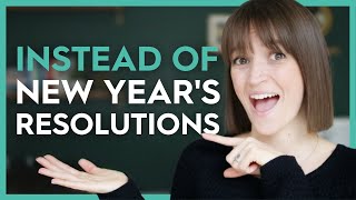 3 ALTERNATIVES TO NEW YEAR’S RESOLUTIONS (THAT DON'T SUCK)