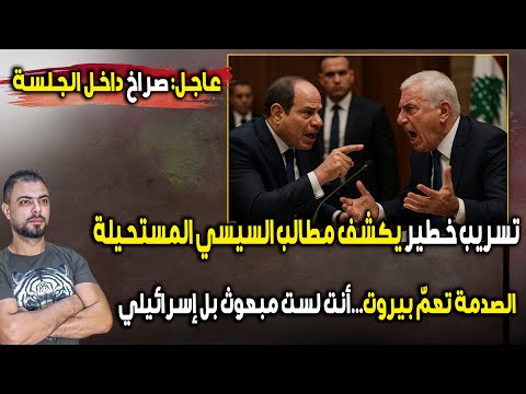عاجل صراخ داخل الجلسة تسريب خطير يكشف مطالب السيسي المستحيلة الصدمة تعم بيروت