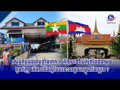 សេដ្ឋកិច្ចដុនដាបខ្លាំងពេក ថៃក៏លបទៅបើកព្រំដែនជាមួយភូមាវិញ តើអាចនឹងធ្វើបែបនេះជាមួយកម្ពុជាដែរឬទេ?