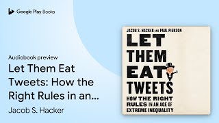 Let Them Eat Tweets: How the Right Rules in an… by Jacob S. Hacker · Audiobook preview