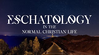 Eschatology In The Normal Christian Life @bibletruthproject
