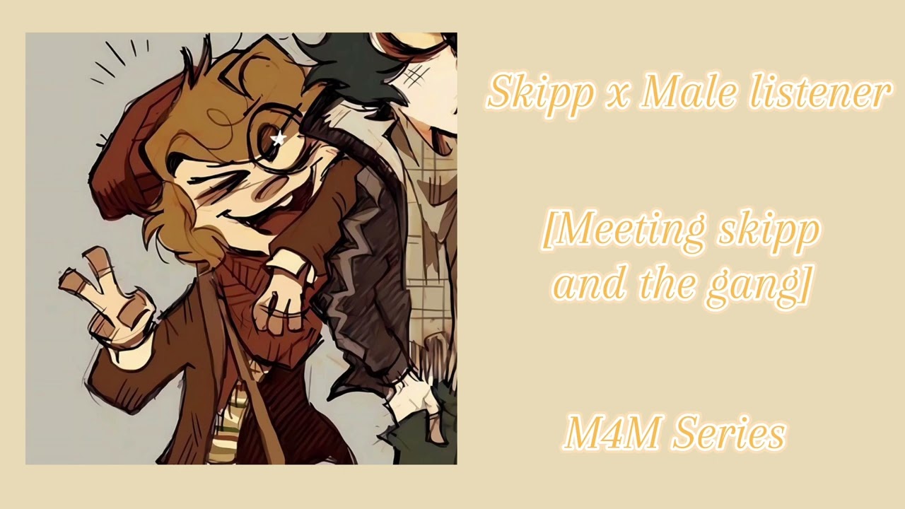Skipp x male listener [Meeting skipp and the gang]
