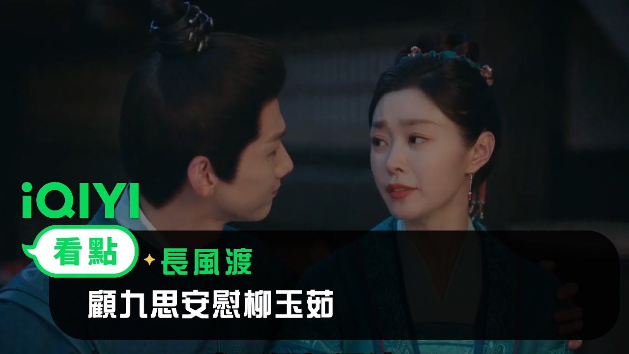 《長風渡》EP20看點：顧九思安慰柳玉茹 | 愛奇藝