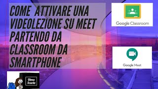 Come attivare e partecipare a una video lezione su Meet partendo da Classroom su Smartphone