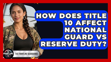 How Does Title 10 Affect National Guard Vs Reserve Duty? - The Frontline Guardians