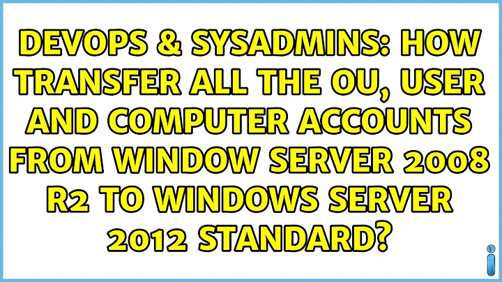 How Transfer All the OU, User and Computer Accounts from Window Server 2008 R2 to Windows Server...