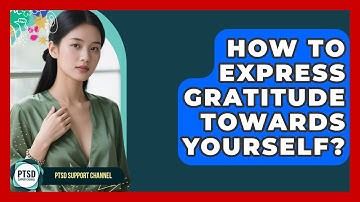 How To Express Gratitude Towards Yourself? - PTSD Support Channel