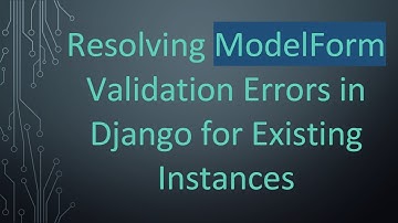 Resolving ModelForm Validation Errors in Django for Existing Instances