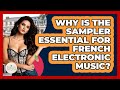 Why Is The Sampler Essential For French Electronic Music? - France Fact File