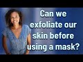 Can we exfoliate our skin before using a mask