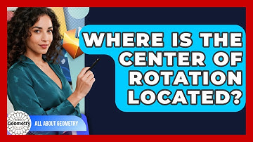 Where Is The Center Of Rotation Located? - All About Geometry