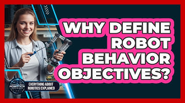 Why Define Robot Behavior Objectives?
