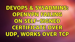DevOps & SysAdmins: OpenVPN failing on self-signed certificate over udp, works over tcp Profile
