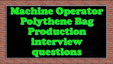 Machine Operator Polythene Bag Production interview questions