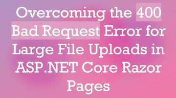 Overcoming the 400 Bad Request Error for Large File Uploads in ASP.NET Core Razor Pages