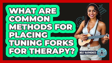 What Are Common Methods For Placing Tuning Forks For Therapy? - Holy Harmonies
