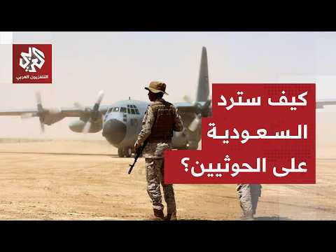 خيارات السعودية للرد على الحوثيين وتصعيدهم في المملكة واليمن