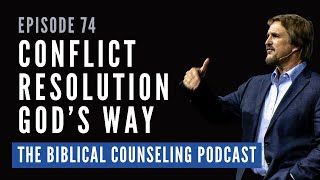 74: Conflict Resolution God's Way | The Biblical Counseling Podcast