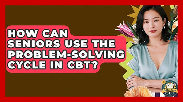 How Can Seniors Use The Problem-solving Cycle In CBT? - Golden Years CBT
